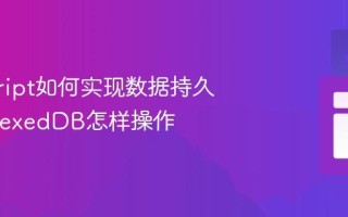 javascript如何实现数据持久化_IndexedDB怎样操作
