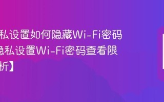 三星隐私设置如何隐藏Wi-Fi密码_三星隐私设置Wi-Fi密码查看限制【解析】