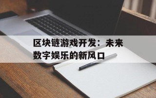 区块链游戏开发：未来数字娱乐的新风口
