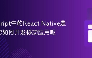 JavaScript中的React Native是什么_它如何开发移动应用呢