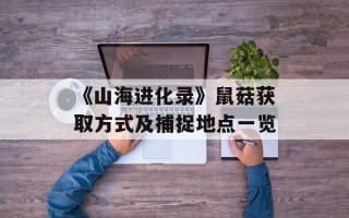 《山海进化录》鼠菇获取方式及捕捉地点一览