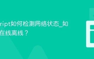 Javascript如何检测网络状态_如何监听在线离线？