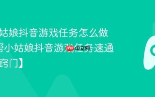 帮帮小姑娘抖音游戏任务怎么做快_帮帮小姑娘抖音游戏任务速通技巧【窍门】