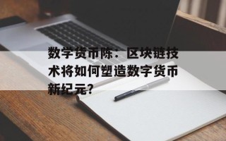 数学货币陈：区块链技术将如何塑造数字货币新纪元？