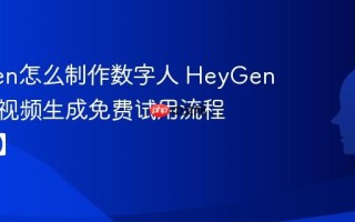 HeyGen怎么制作数字人 HeyGen数字人视频生成免费试用流程【攻略】