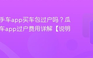 瓜子二手车app买车包过户吗？瓜子二手车app过户费用详解【说明】