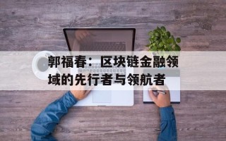 郭福春：区块链金融领域的先行者与领航者