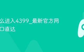 电脑怎么进入4399_最新官方网页版入口直达