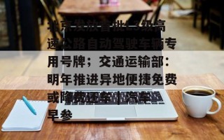北京发放首批L3级高速公路自动驾驶车辆专用号牌；交通运输部：明年推进异地便捷免费或降费还车 | 汽车早参