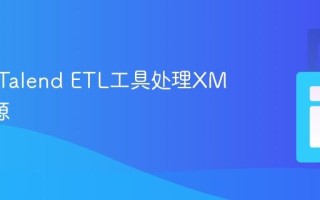 如何用Talend ETL工具处理XML数据源