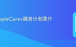 苹果AppleCare+服务计划是什么意思