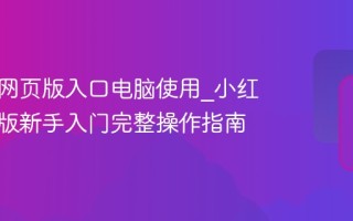 小红书网页版入口电脑使用_小红书网页版新手入门完整操作指南