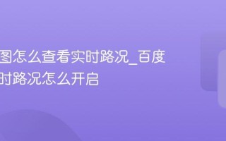 百度地图怎么查看实时路况_百度地图实时路况怎么开启