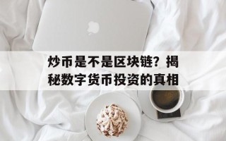 炒币是不是区块链？揭秘数字货币投资的真相
