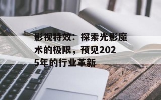 影视特效：探索光影魔术的极限，预见2025年的行业革新