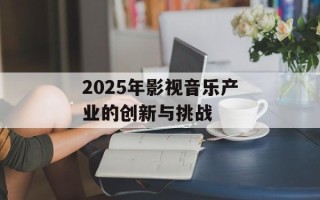 2025年影视音乐产业的创新与挑战