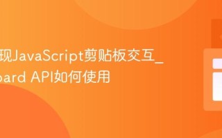 如何实现JavaScript剪贴板交互_Clipboard API如何使用