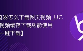 UC浏览器怎么下载网页视频_UC浏览器视频缓存下载功能使用方法【一键下载】