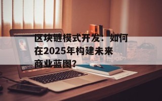 区块链模式开发：如何在2025年构建未来商业蓝图？