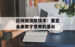 区块链顶层技术：重塑未来数字世界的基石