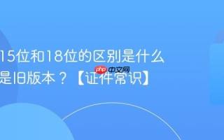 身份证15位和18位的区别是什么？哪个是旧版本？【证件常识】
