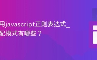 怎样使用javascript正则表达式_常见匹配模式有哪些？