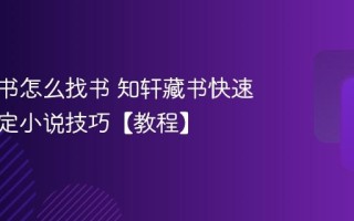 知轩藏书怎么找书 知轩藏书快速搜索指定小说技巧【教程】