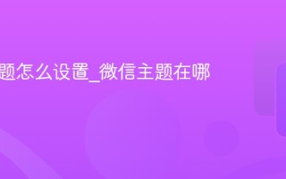 微信主题怎么设置_微信主题在哪里弄