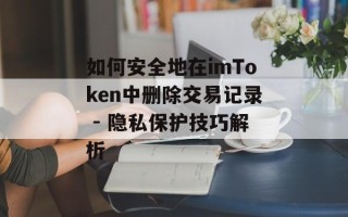 如何安全地在imToken中删除交易记录 - 隐私保护技巧解析