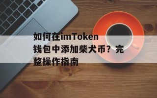 如何在imToken钱包中添加柴犬币？完整操作指南