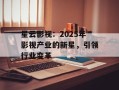 星云影视：2025年影视产业的新星，引领行业变革