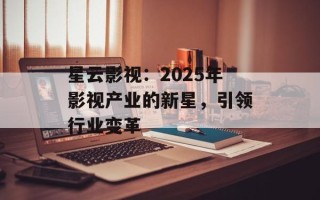 星云影视：2025年影视产业的新星，引领行业变革