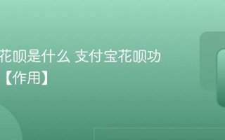 支付宝花呗是什么 支付宝花呗功能介绍【作用】
