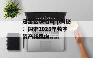 迅雷区块链App揭秘：探索2025年数字资产新风向
