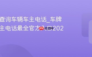 车牌号查询车辆车主电话_车牌查询车主电话最全官方入口2026正版