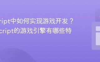 javascript中如何实现游戏开发？_javascript的游戏引擎有哪些特性？