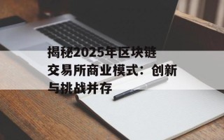 揭秘2025年区块链交易所商业模式：创新与挑战并存