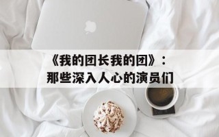 《我的团长我的团》：那些深入人心的演员们