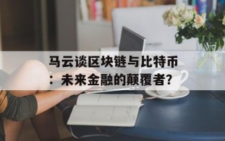 马云谈区块链与比特币：未来金融的颠覆者？