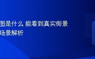 实景地图是什么 能看到真实街景吗使用场景解析