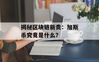 揭秘区块链新贵：加斯币究竟是什么？