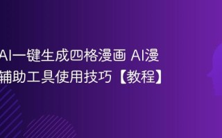 如何用AI一键生成四格漫画 AI漫画创作辅助工具使用技巧【教程】