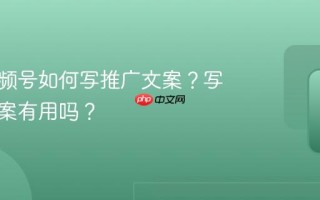 公司视频号如何写推广文案？写推广文案有用吗？