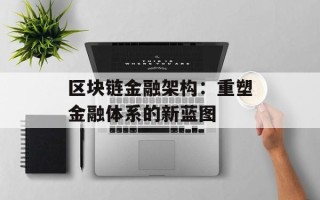 区块链金融架构：重塑金融体系的新蓝图