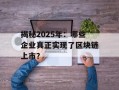 揭秘2025年：哪些企业真正实现了区块链上市？