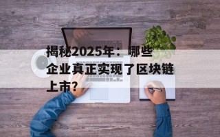 揭秘2025年：哪些企业真正实现了区块链上市？