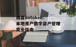 南昌imtoken：本地用户数字资产管理完全指南