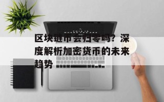 区块链币会归零吗？深度解析加密货币的未来趋势