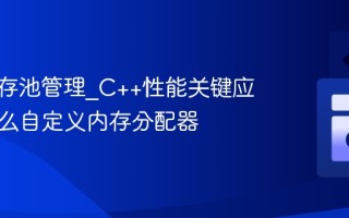 C++内存池管理_C++性能关键应用中怎么自定义内存分配器