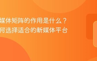 品牌新媒体矩阵的作用是什么？品牌如何选择适合的新媒体平台？